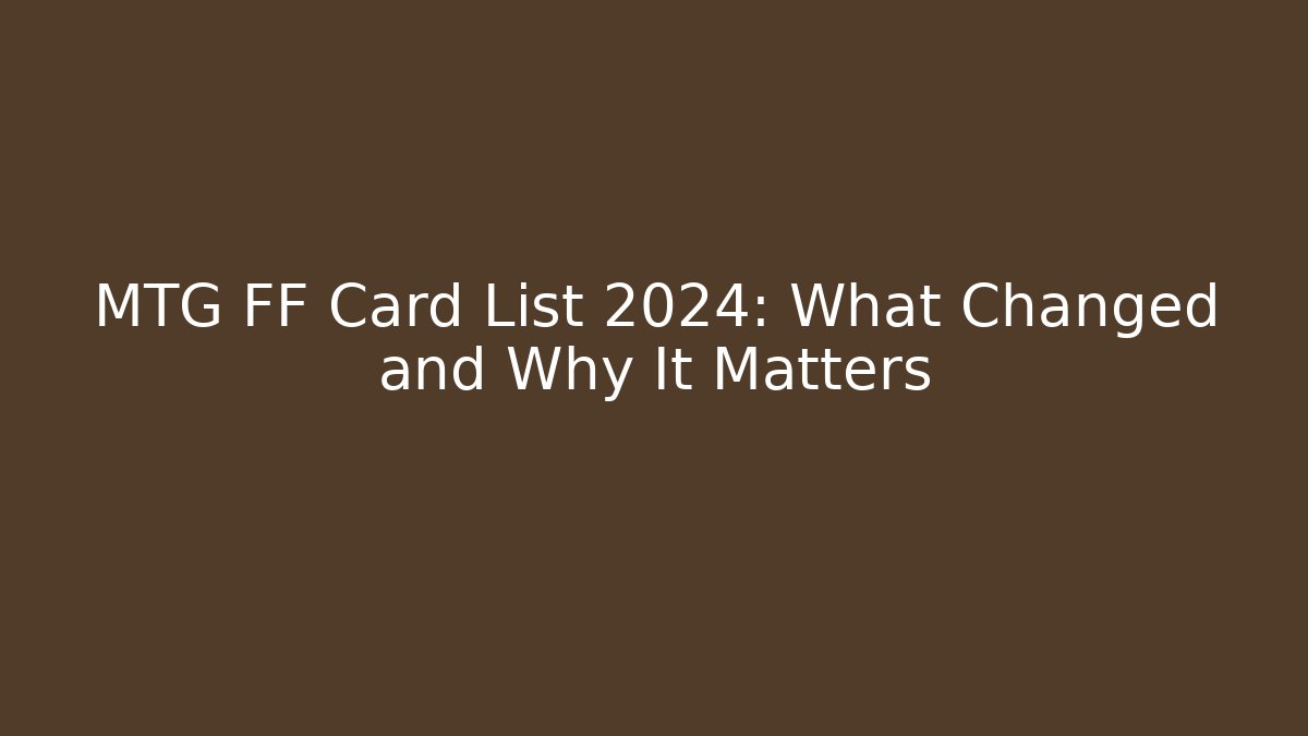 MTG FF Card List 2024: What Changed and Why It Matters