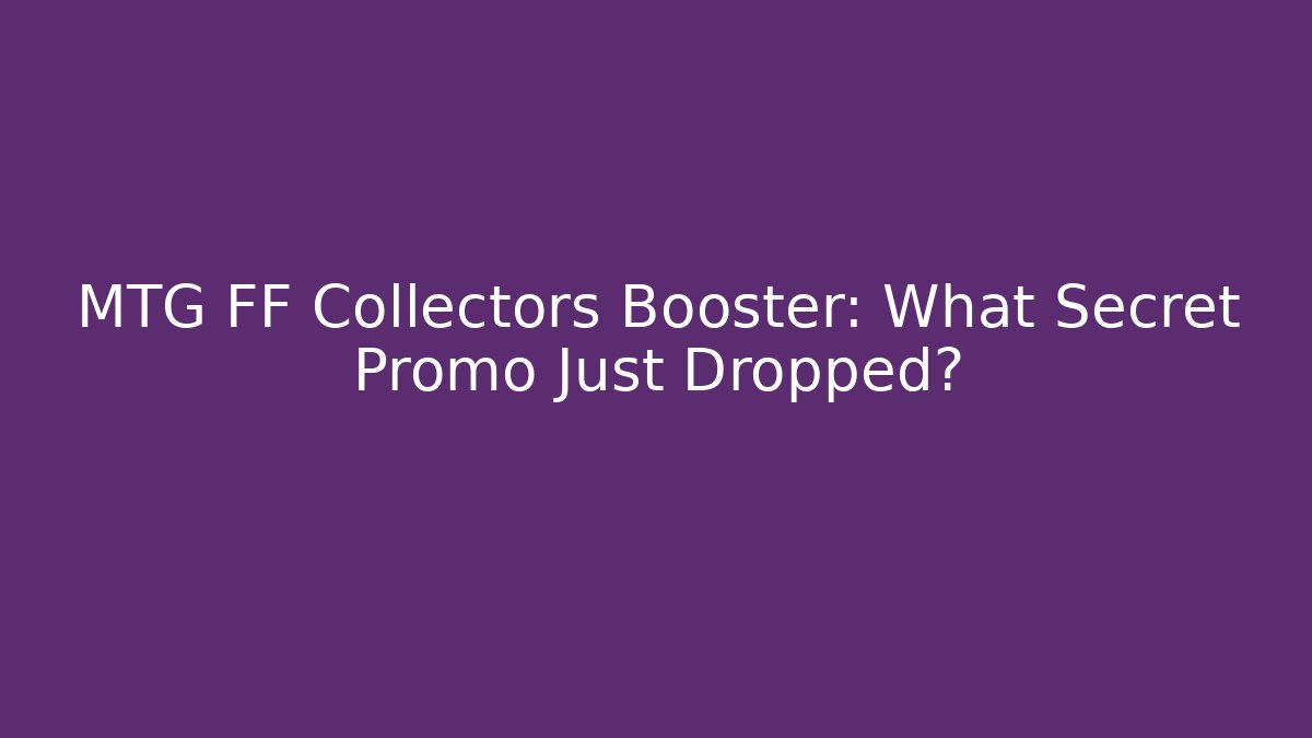 MTG FF Collectors Booster: What Secret Promo Just Dropped?