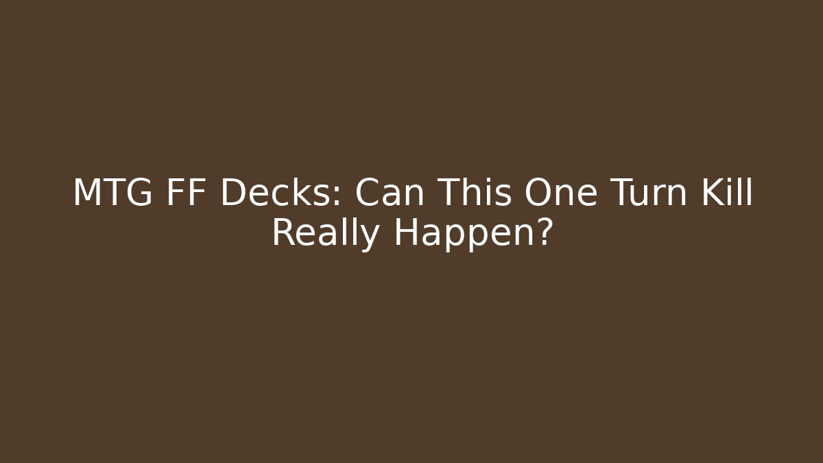 MTG FF Decks: Can This One Turn Kill Really Happen?