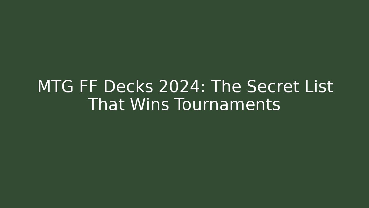 MTG FF Decks 2024: The Secret List That Wins Tournaments