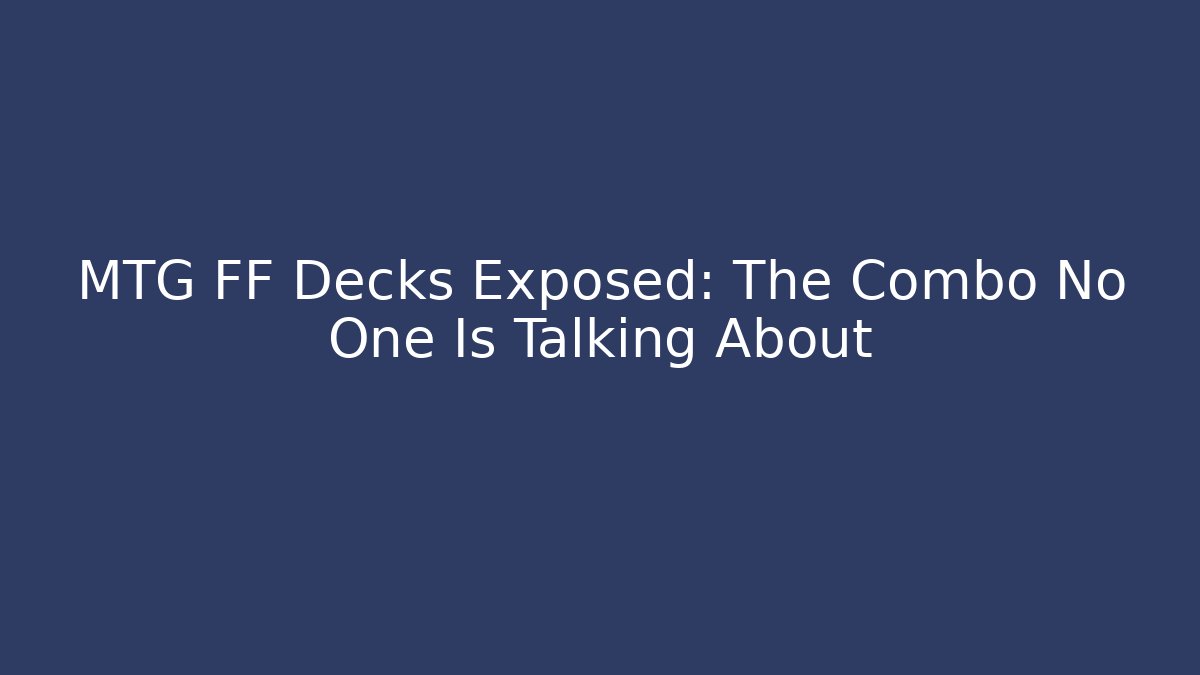 MTG FF Decks Exposed: The Combo No One Is Talking About