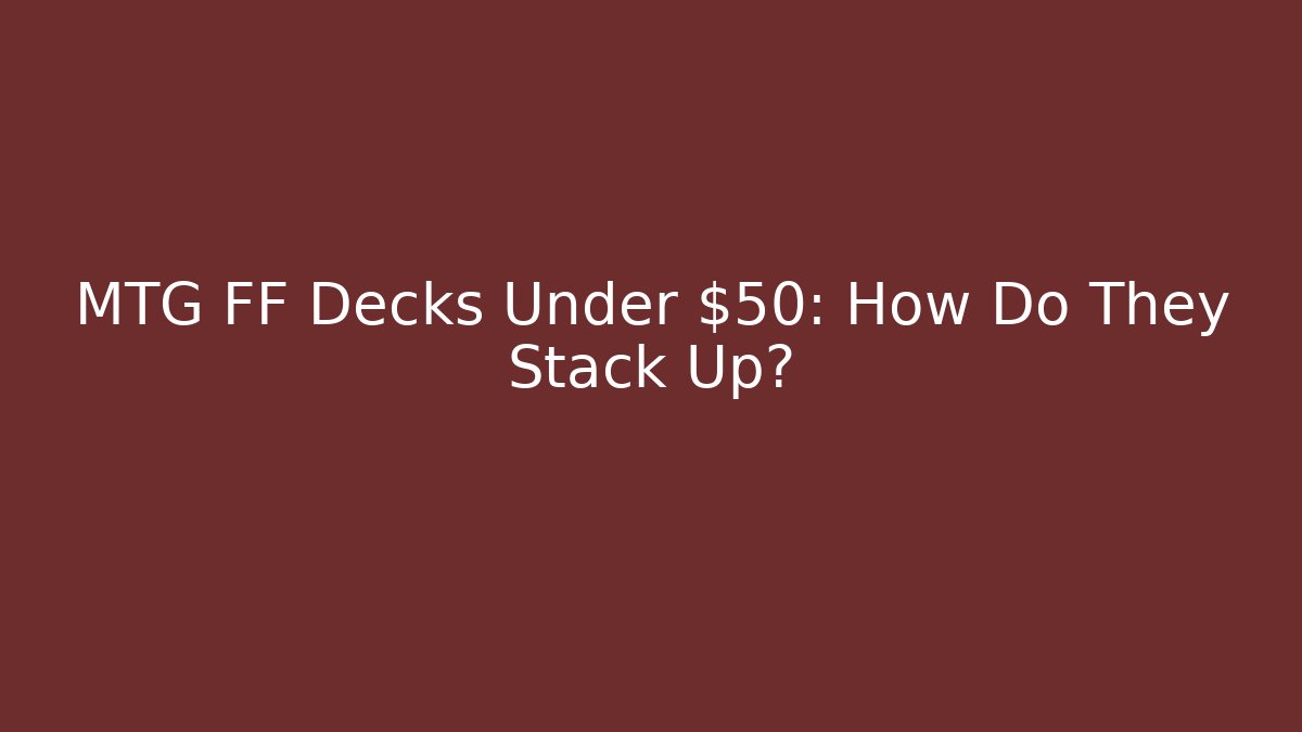 MTG FF Decks Under $50: How Do They Stack Up? - Create More Assets