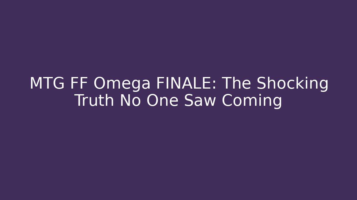 MTG FF Omega FINALE: The Shocking Truth No One Saw Coming