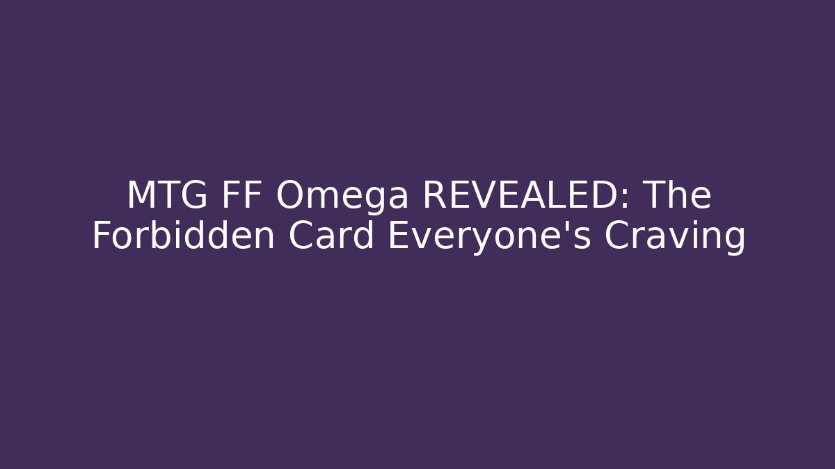 MTG FF Omega REVEALED: The Forbidden Card Everyone's Craving