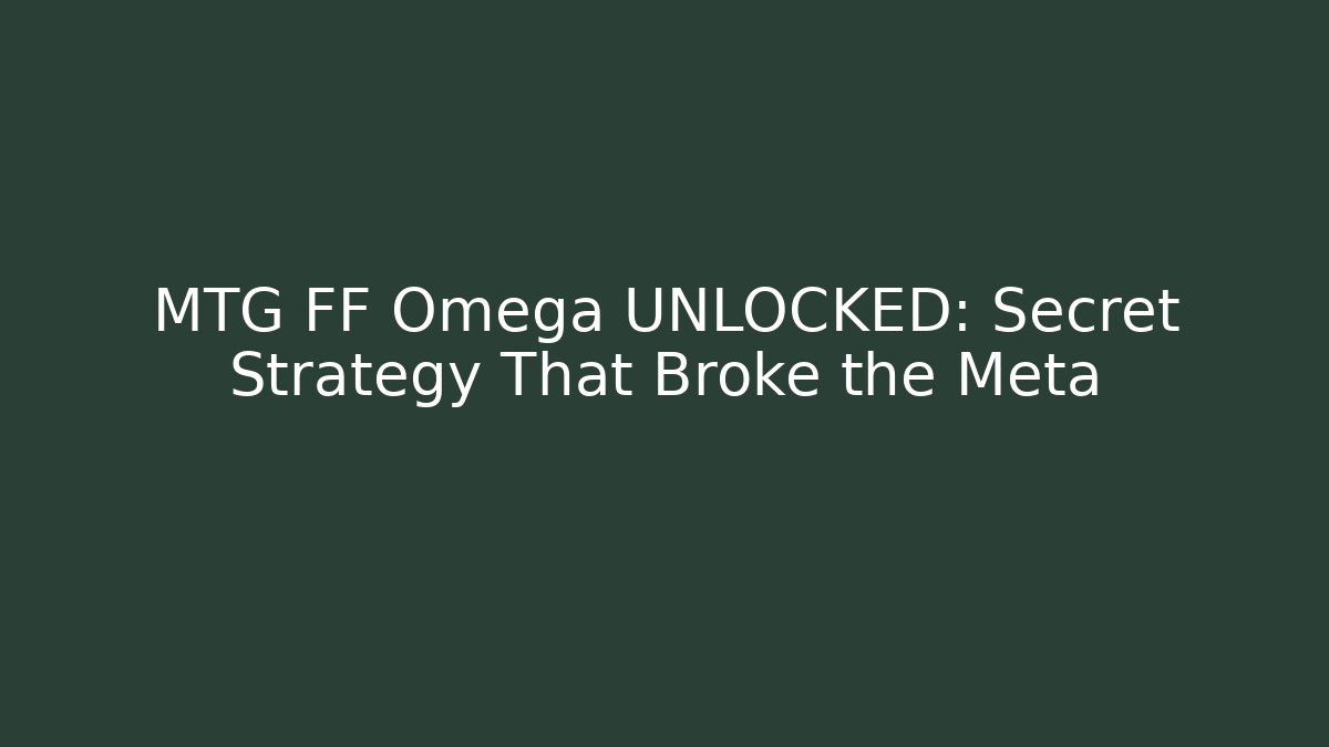 MTG FF Omega UNLOCKED: Secret Strategy That Broke the Meta