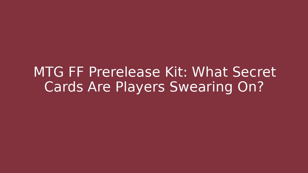 MTG FF Prerelease Kit: What Secret Cards Are Players Swearing On?