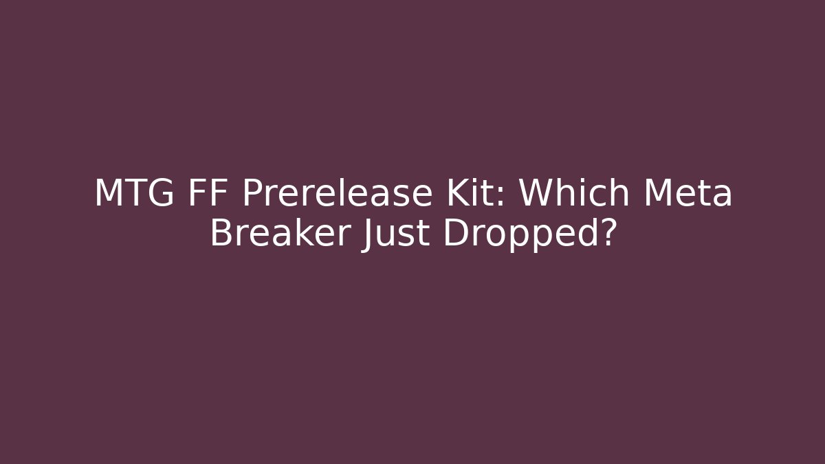 MTG FF Prerelease Kit: Which Meta Breaker Just Dropped?