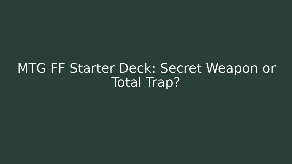 MTG FF Starter Deck: Secret Weapon or Total Trap?