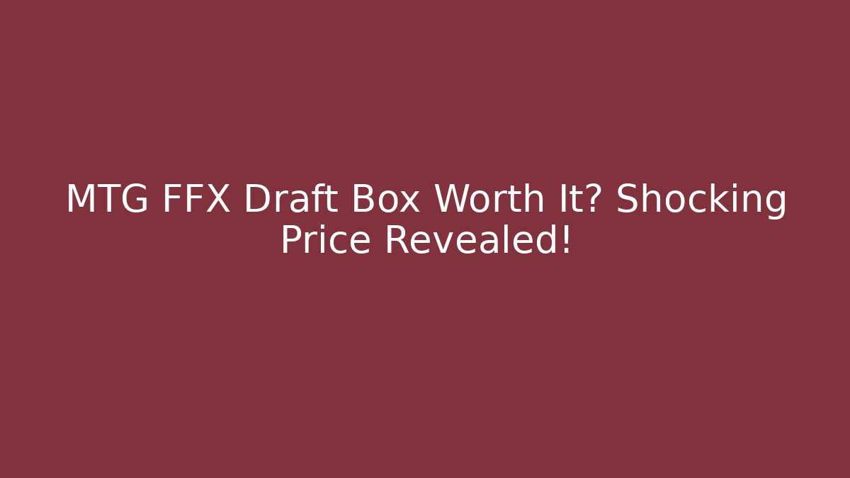 MTG FFX Draft Box Worth It? Shocking Price Revealed!