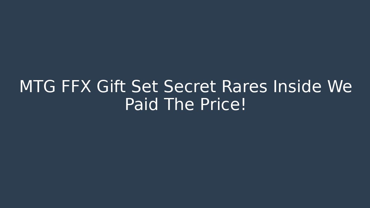 MTG FFX Gift Set Secret Rares Inside We Paid The Price!