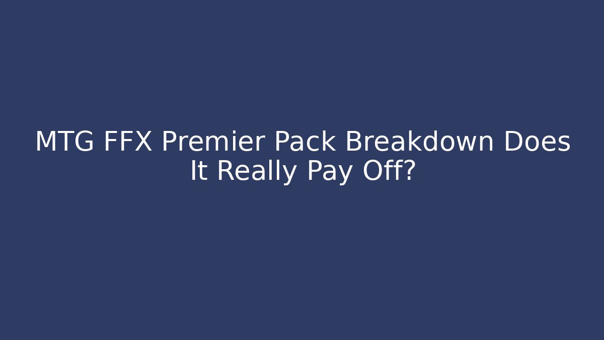 MTG FFX Premier Pack Breakdown Does It Really Pay Off?