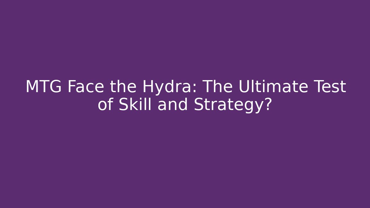 MTG Face the Hydra: The Ultimate Test of Skill and Strategy?
