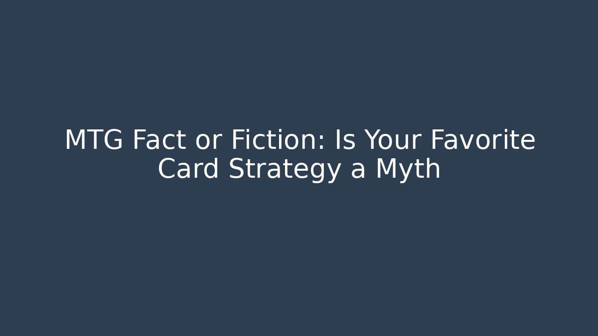 MTG Fact or Fiction: Is Your Favorite Card Strategy a Myth