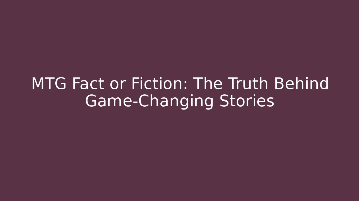 MTG Fact or Fiction: The Truth Behind Game-Changing Stories