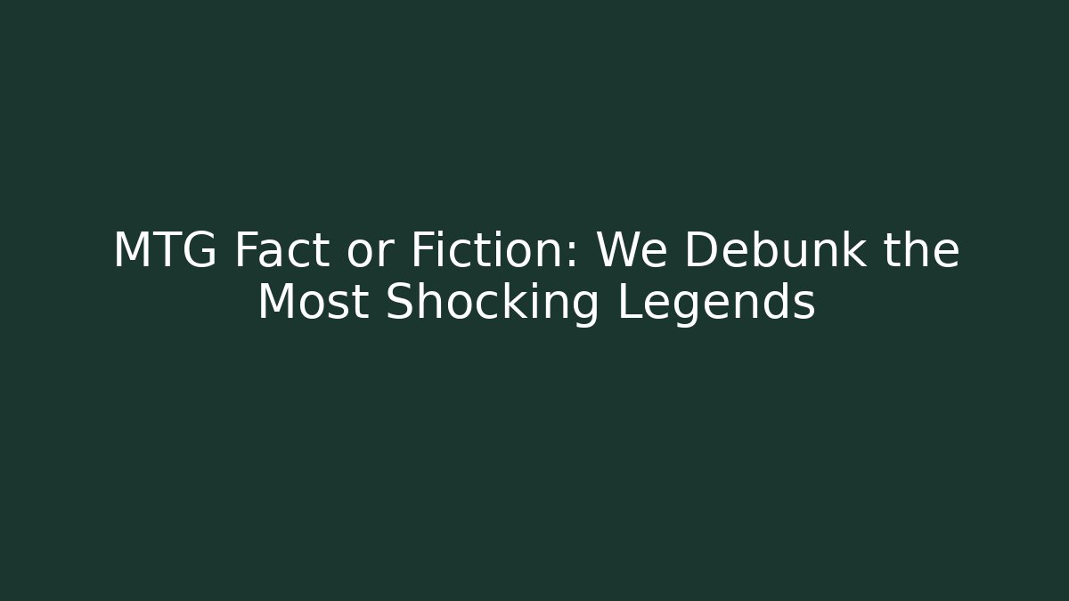 MTG Fact or Fiction: We Debunk the Most Shocking Legends - Create More Assets
