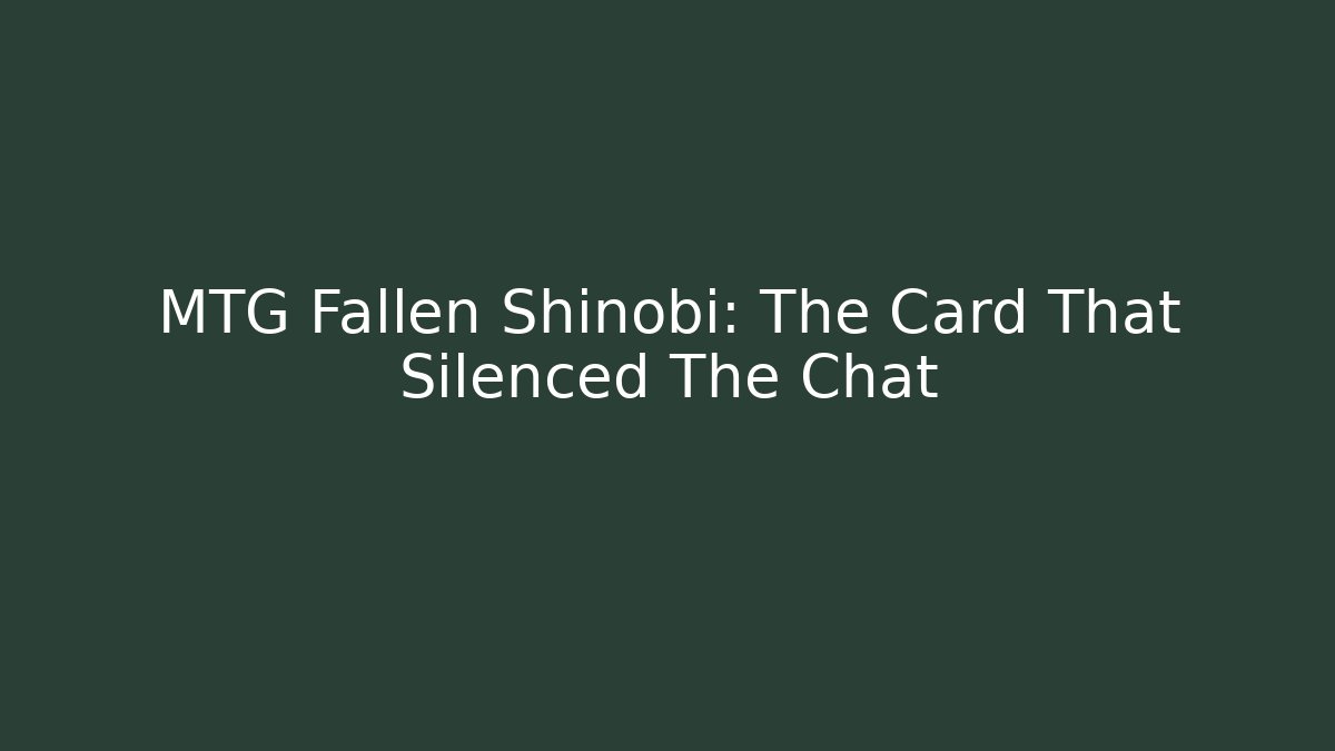 MTG Fallen Shinobi: The Card That Silenced The Chat