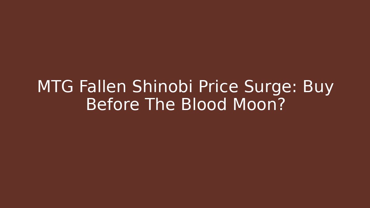 MTG Fallen Shinobi Price Surge: Buy Before The Blood Moon?