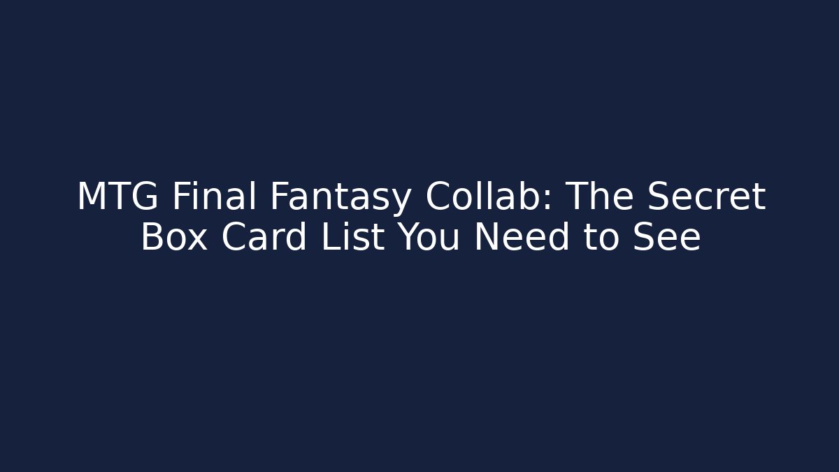 MTG Final Fantasy Collab: The Secret Box Card List You Need to See