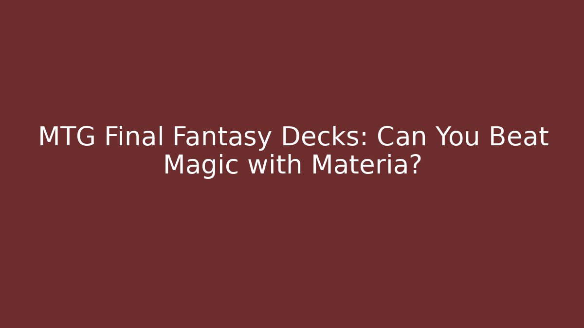 MTG Final Fantasy Decks: Can You Beat Magic with Materia?
