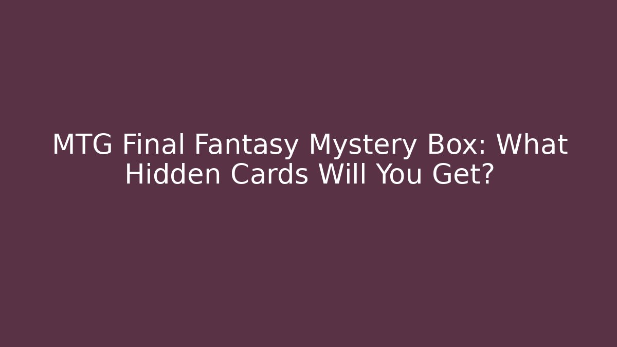 MTG Final Fantasy Mystery Box: What Hidden Cards Will You Get?