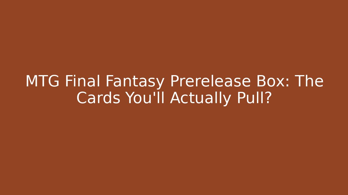 MTG Final Fantasy Prerelease Box: The Cards You'll Actually Pull? - Create More Assets