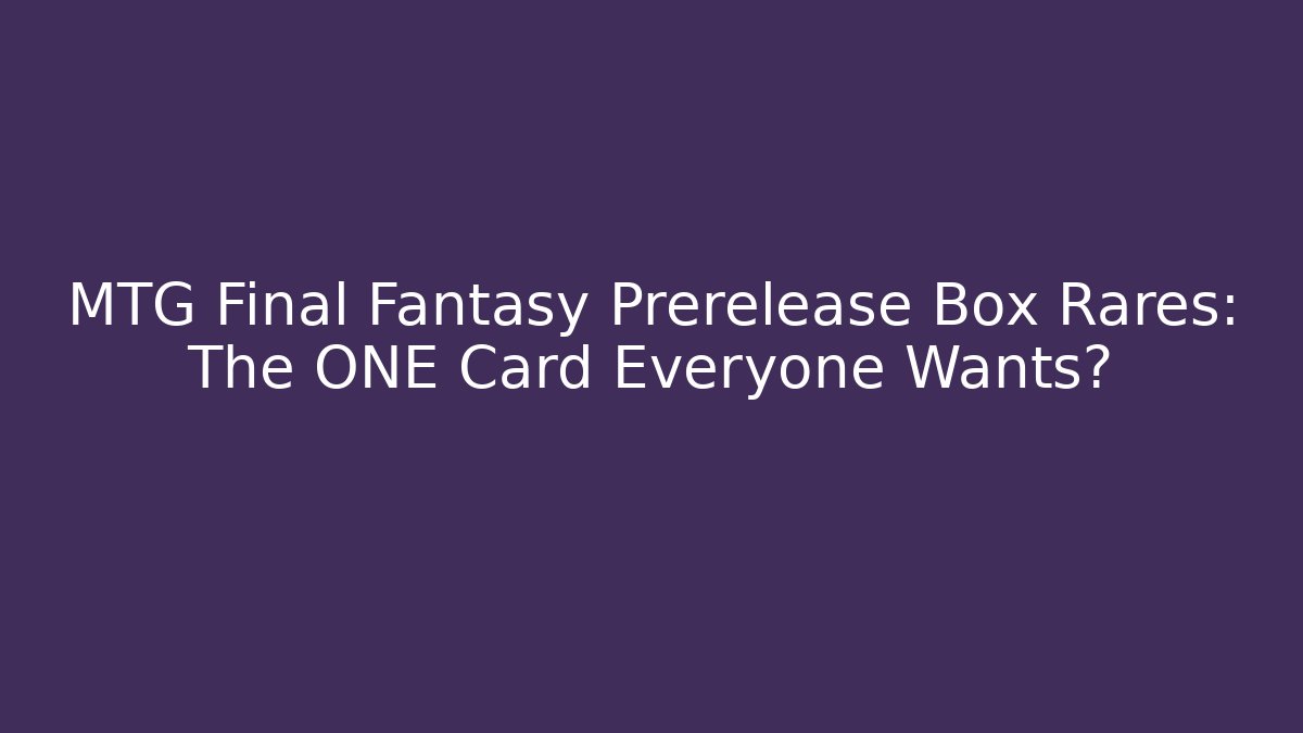 MTG Final Fantasy Prerelease Box Rares: The ONE Card Everyone Wants?