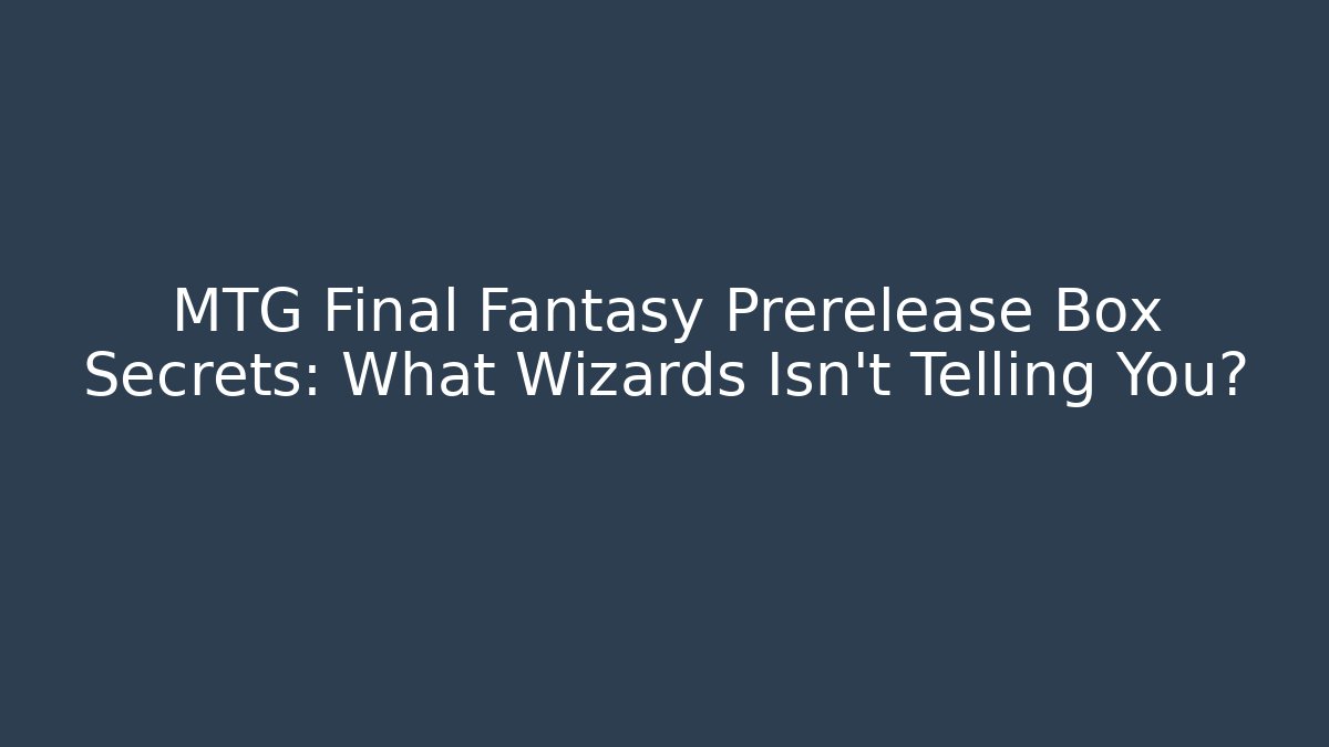 MTG Final Fantasy Prerelease Box Secrets: What Wizards Isn't Telling You?