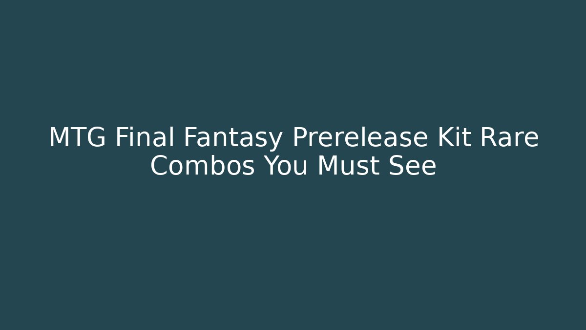 MTG Final Fantasy Prerelease Kit Rare Combos You Must See