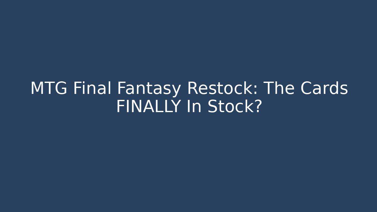 MTG Final Fantasy Restock: The Cards FINALLY In Stock?
