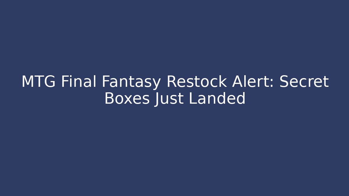 MTG Final Fantasy Restock Alert: Secret Boxes Just Landed