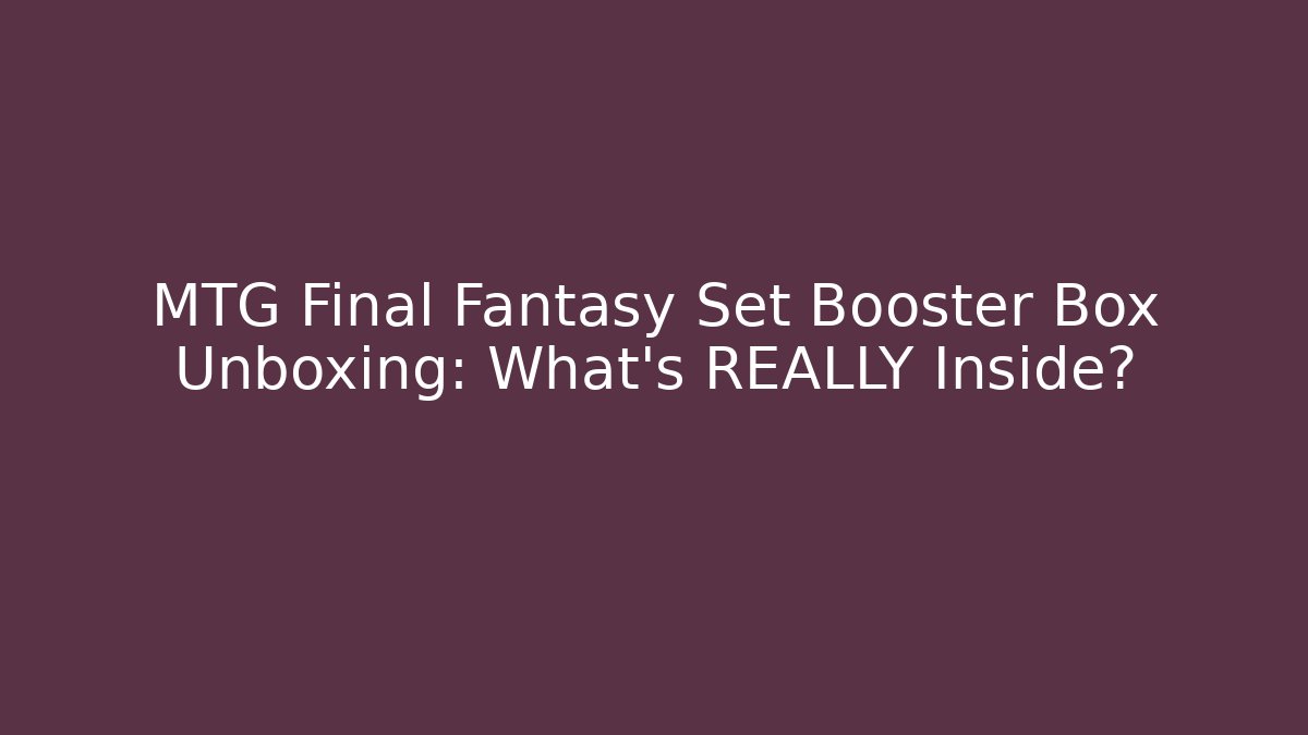 MTG Final Fantasy Set Booster Box Unboxing: What's REALLY Inside?