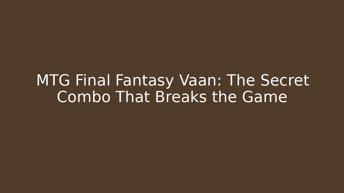 MTG Final Fantasy Vaan: The Secret Combo That Breaks the Game