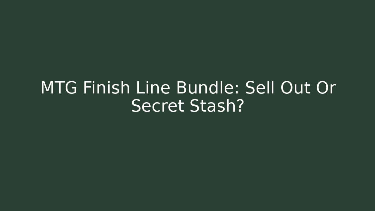 MTG Finish Line Bundle: Sell Out Or Secret Stash? - Create More Assets
