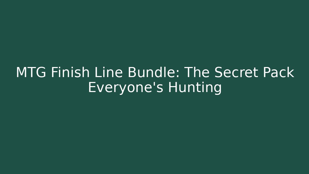 MTG Finish Line Bundle: The Secret Pack Everyone’s Hunting