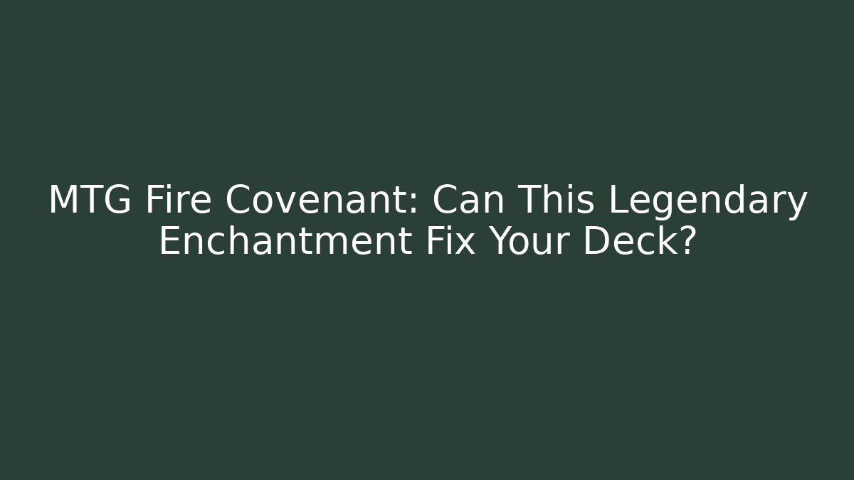 MTG Fire Covenant: Can This Legendary Enchantment Fix Your Deck?