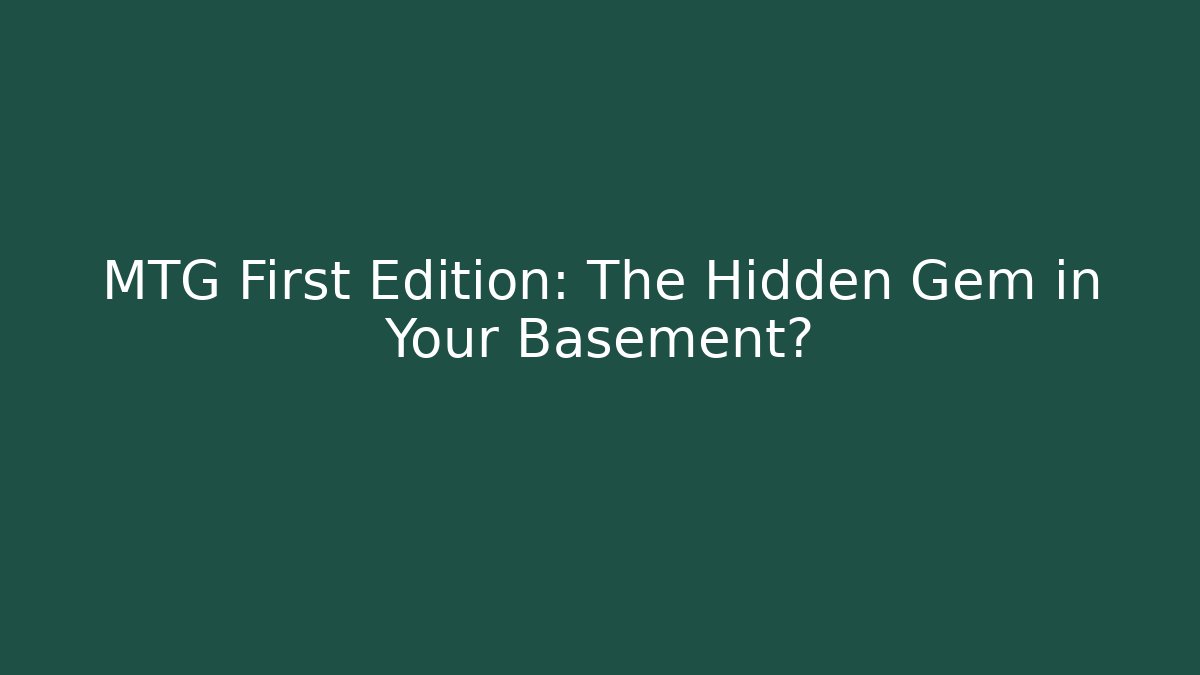 MTG First Edition: The Hidden Gem in Your Basement?