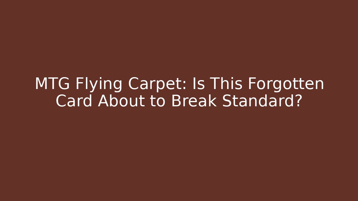 MTG Flying Carpet: Is This Forgotten Card About to Break Standard?