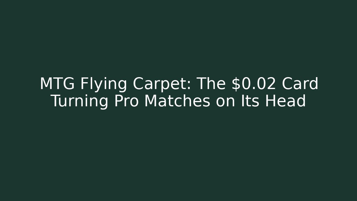 MTG Flying Carpet: The $0.02 Card Turning Pro Matches on Its Head