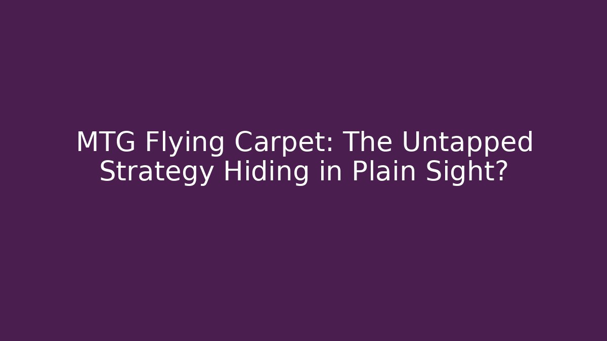 MTG Flying Carpet: The Untapped Strategy Hiding in Plain Sight?