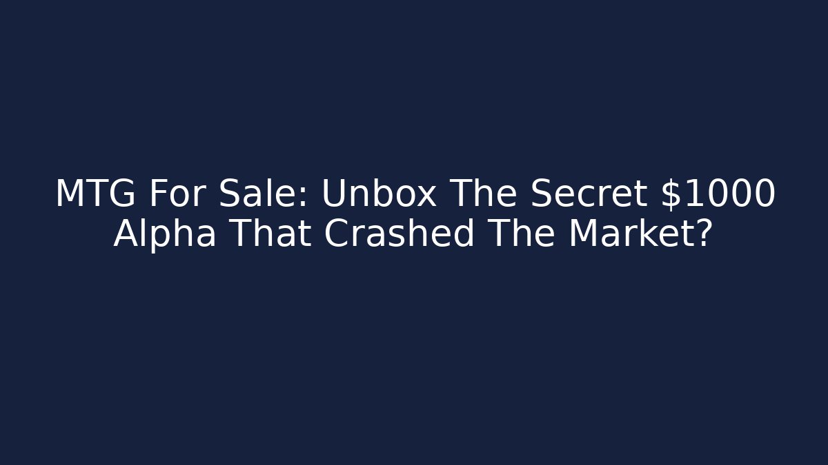 MTG For Sale: Unbox The Secret $1000 Alpha That Crashed The Market?