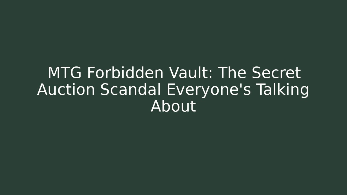 MTG Forbidden Vault: The Secret Auction Scandal Everyone’s Talking About