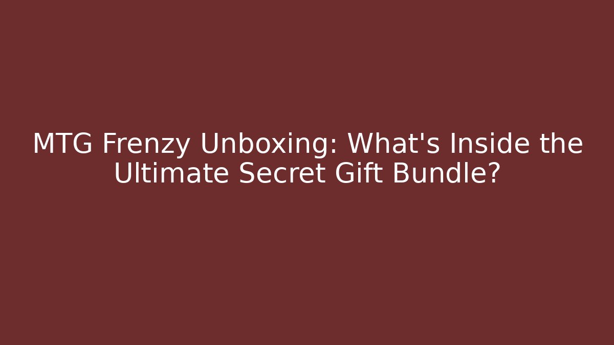MTG Frenzy Unboxing: What's Inside the Ultimate Secret Gift Bundle?