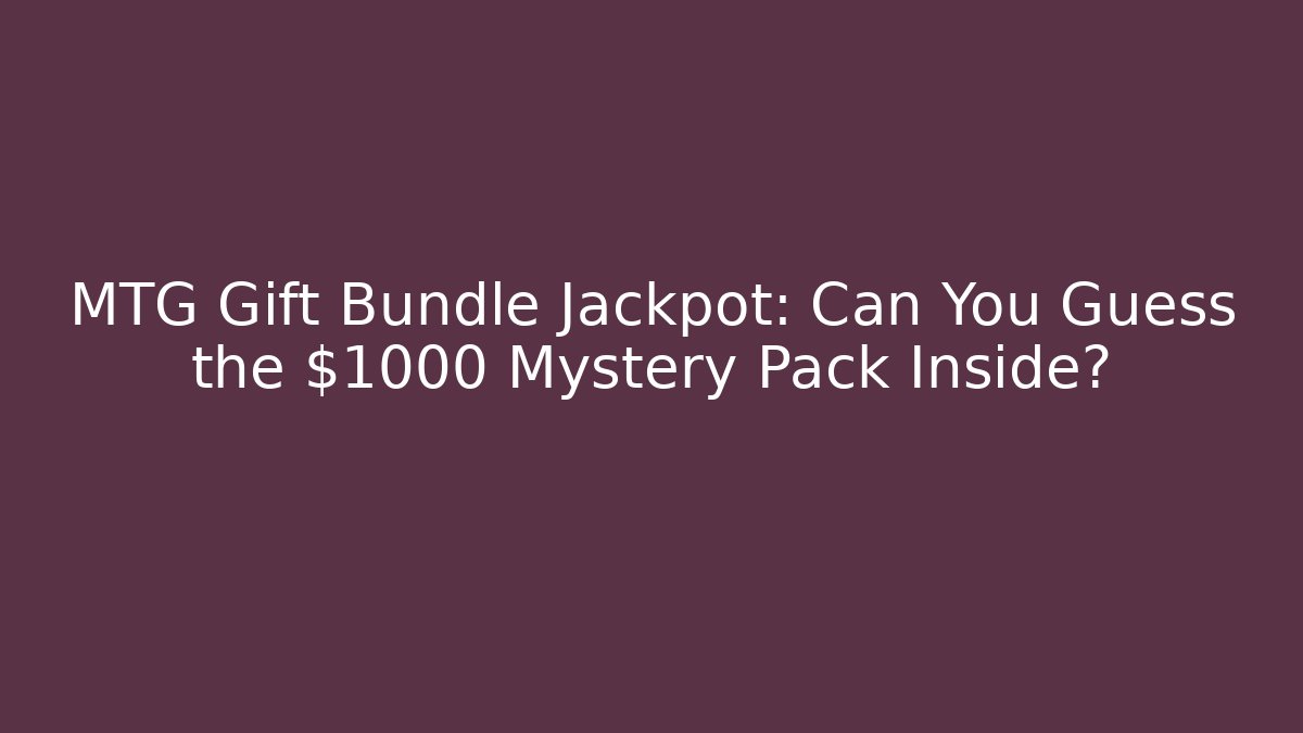 MTG Gift Bundle Jackpot: Can You Guess the $1000 Mystery Pack Inside?