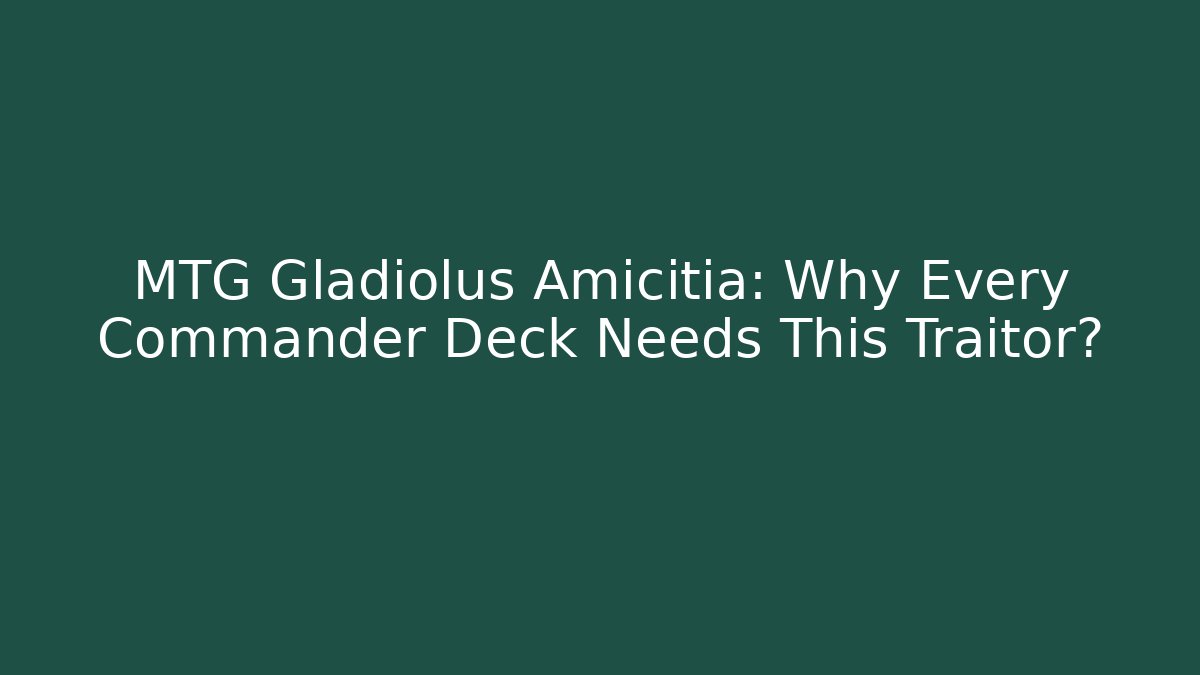 MTG Gladiolus Amicitia: Why Every Commander Deck Needs This Traitor?