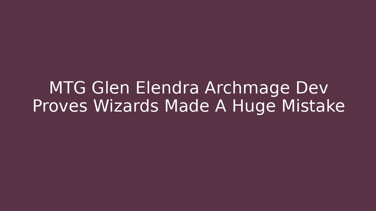 MTG Glen Elendra Archmage Dev Proves Wizards Made A Huge Mistake - Create More Assets