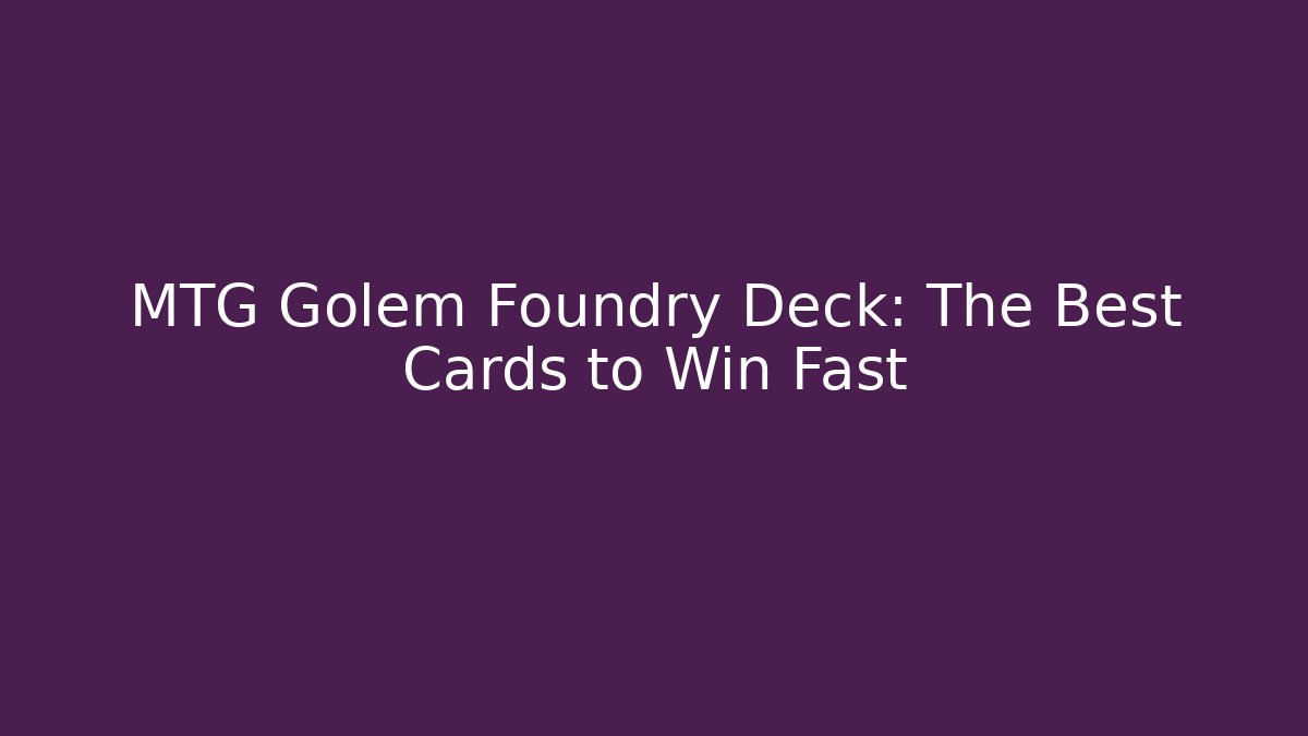 MTG Golem Foundry Deck: The Best Cards to Win Fast