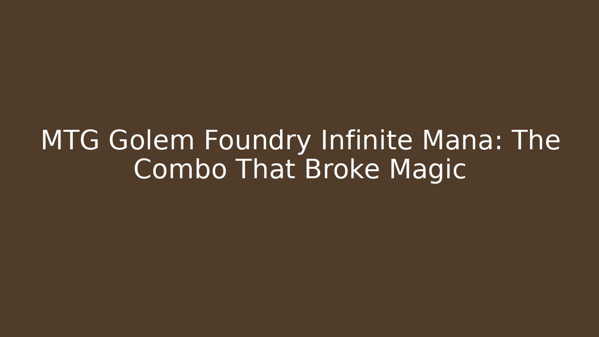 MTG Golem Foundry Infinite Mana: The Combo That Broke Magic