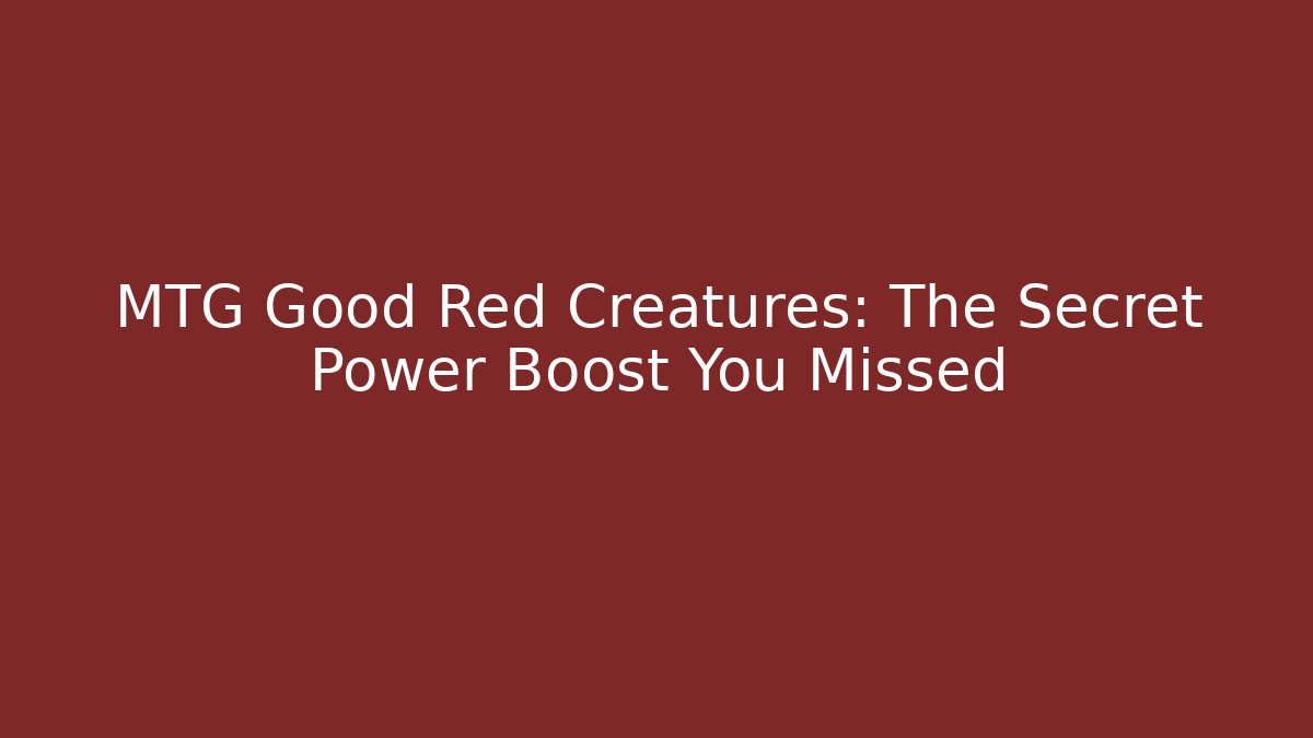 MTG Good Red Creatures: The Secret Power Boost You Missed