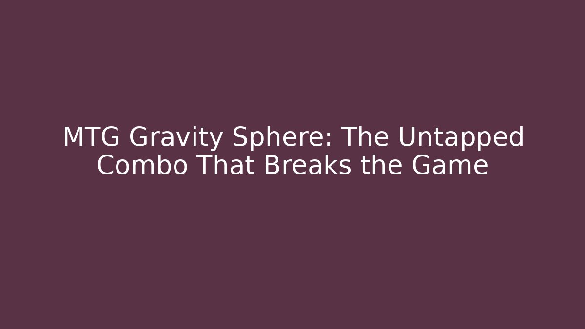 MTG Gravity Sphere: The Untapped Combo That Breaks the Game