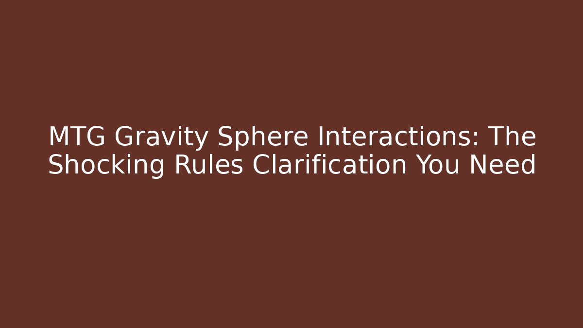 MTG Gravity Sphere Interactions: The Shocking Rules Clarification You Need